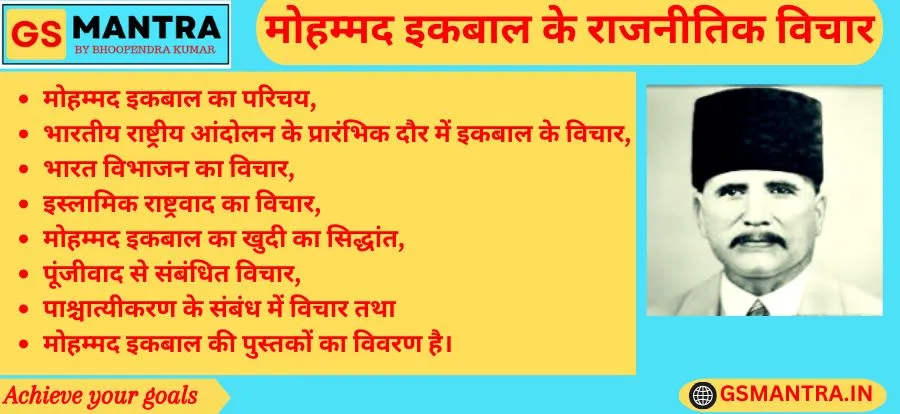 मोहम्मद इकबाल के राजनीतिक विचार के PYQ आधारित नोट्स बनाये गए हैं। जिसमें मोहम्मद इकबाल का परिचय, भारतीय राष्ट्रीय आंदोलन के प्रारंभिक दौर में इकबाल के विचार, भारत विभाजन का विचार, इस्लामिक राष्ट्रवाद का विचार, मोहम्मद इकबाल का खुदी का सिद्धांत, पूंजीवाद से संबंधित विचार, पाश्चात्यीकरण के संबंध में विचार तथा मोहम्मद इकबाल की पुस्तकों का विवरण है।