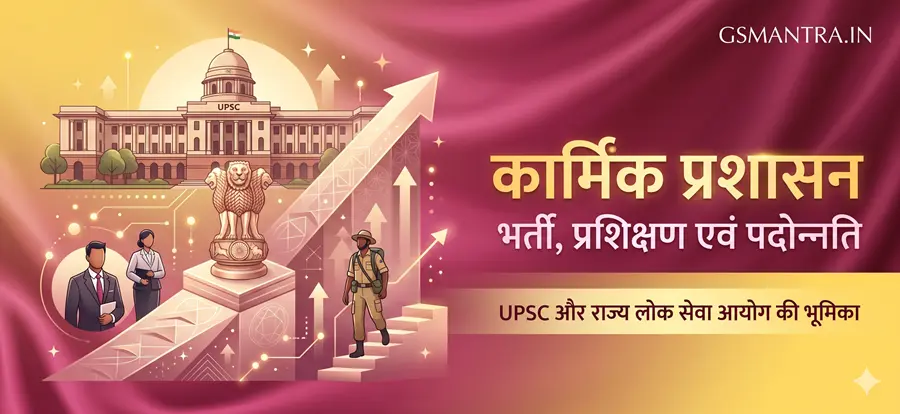 कार्मिक प्रशासन में भर्ती, प्रशिक्षण एवं पदोन्नति तथा UPSC और राज्य लोक सेवा आयोग की भूमिका